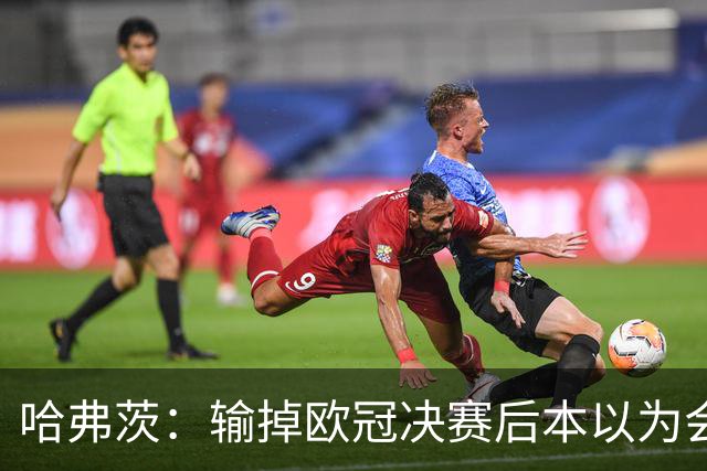 哈弗茨：输掉欧冠决赛后本以为会取消游行 补水暂停断节奏很烦