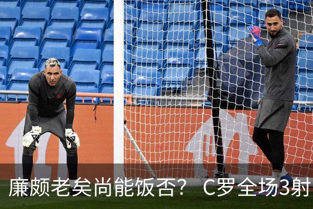 廉颇老矣尚能饭否？ C罗全场3射门0射正表现平淡
