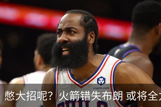 憋大招呢？火箭错失布朗 或将全力追逐欧文