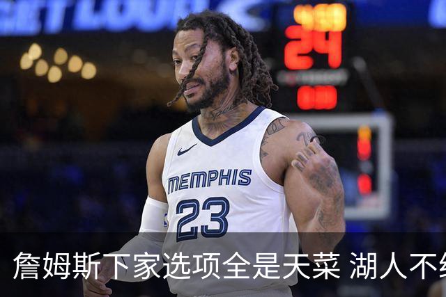 詹姆斯下家选项全是天菜 湖人不给的体面这些队能给