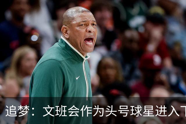 追梦：文班会作为头号球星进入下赛季 但总决赛连第二好都排不上