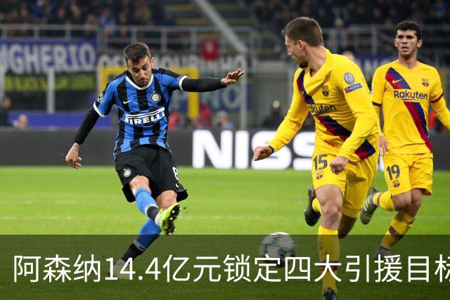 阿森纳14.4亿元锁定四大引援目标，免签西甲铁卫堪称神操作